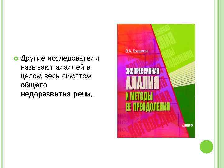  Другие исследователи называют алалией в целом весь симптом общего недоразвития речи. 