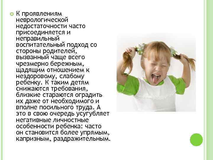  К проявлениям неврологической недостаточности часто присоединяется и неправильный воспитательный подход со стороны родителей,