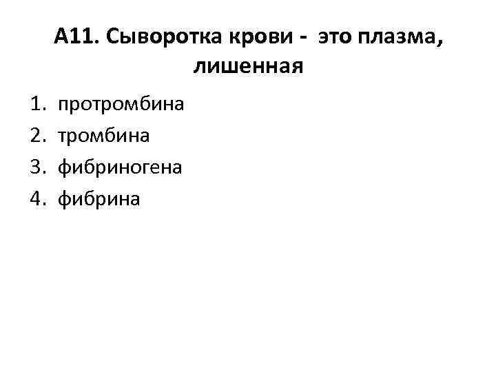 А 11. Сыворотка крови - это плазма, лишенная 1. 2. 3. 4. протромбина фибриногена