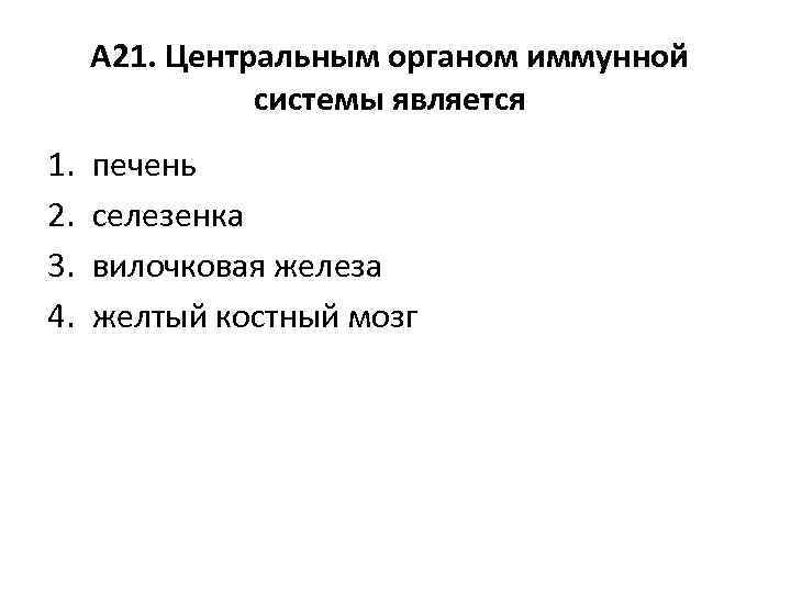 А 21. Центральным органом иммунной системы является 1. 2. 3. 4. печень селезенка вилочковая