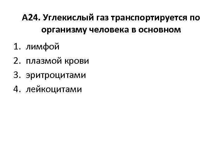 А 24. Углекислый газ транспортируется по организму человека в основном 1. 2. 3. 4.