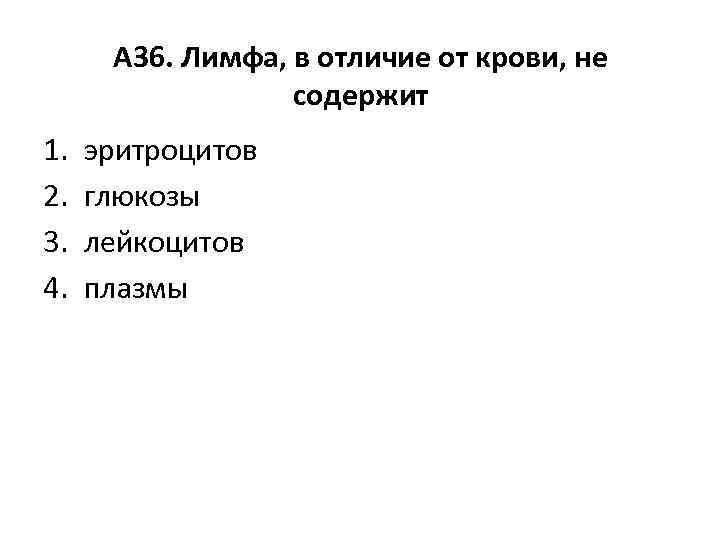 А 36. Лимфа, в отличие от крови, не содержит 1. 2. 3. 4. эритроцитов