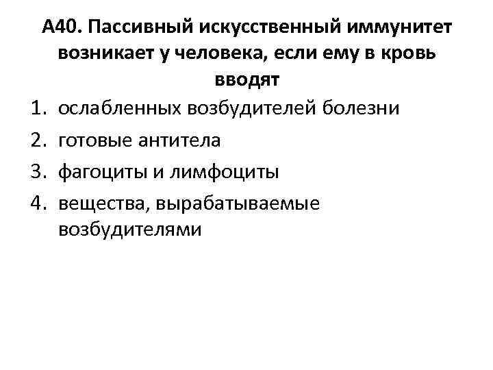 А 40. Пассивный искусственный иммунитет возникает у человека, если ему в кровь вводят 1.