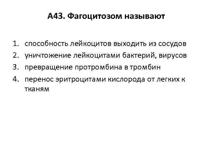 А 43. Фагоцитозом называют 1. 2. 3. 4. способность лейкоцитов выходить из сосудов уничтожение