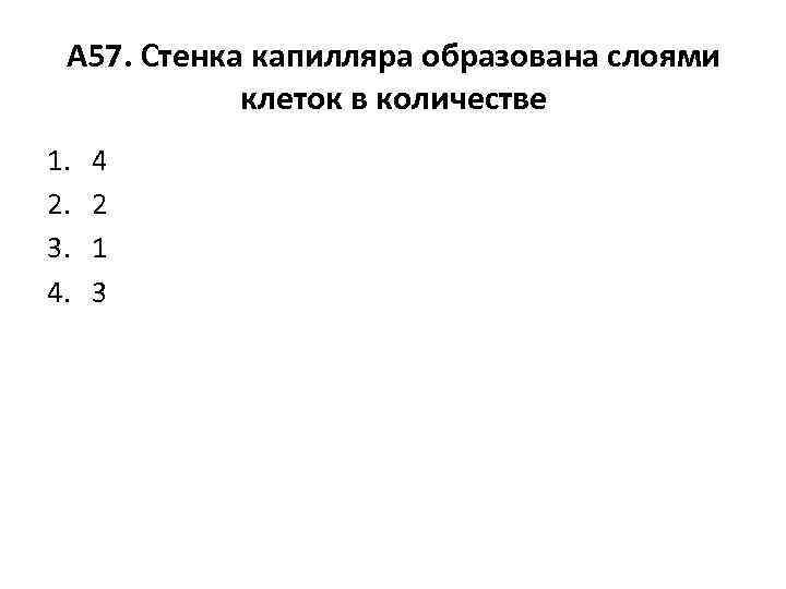 А 57. Стенка капилляра образована слоями клеток в количестве 1. 2. 3. 4. 4