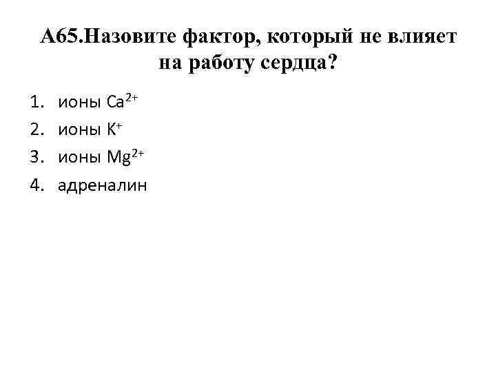 А 65. Назовите фактор, который не влияет на работу сердца? 1. 2. 3. 4.