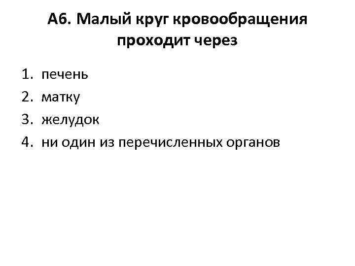 А 6. Малый круг кровообращения проходит через 1. 2. 3. 4. печень матку желудок