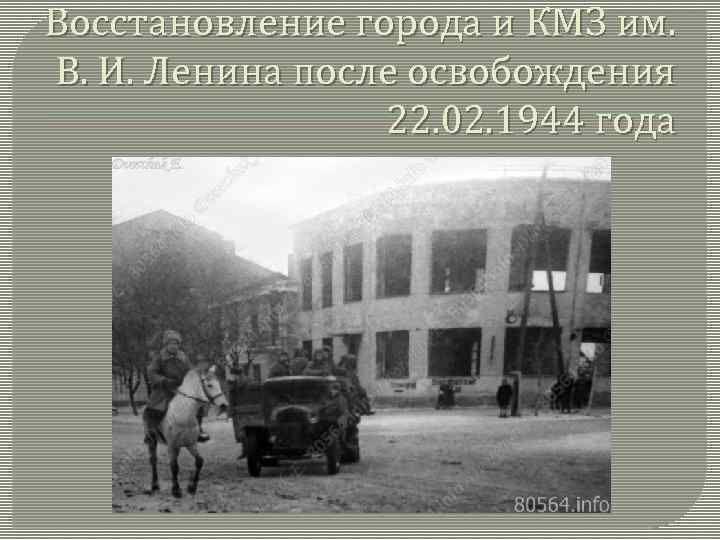 Восстановление города и КМЗ им. В. И. Ленина после освобождения 22. 02. 1944 года