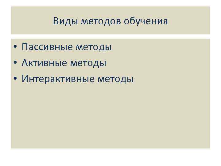 Виды методов обучения • Пассивные методы • Активные методы • Интерактивные методы 