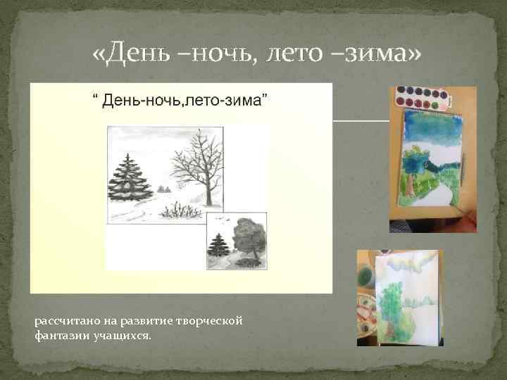  «День –ночь, лето –зима» рассчитано на развитие творческой фантазии учащихся. 