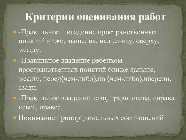 Критерии оценивания работ -Правильное владение пространственных понятий ниже, выше, над , снизу, сверху, между.
