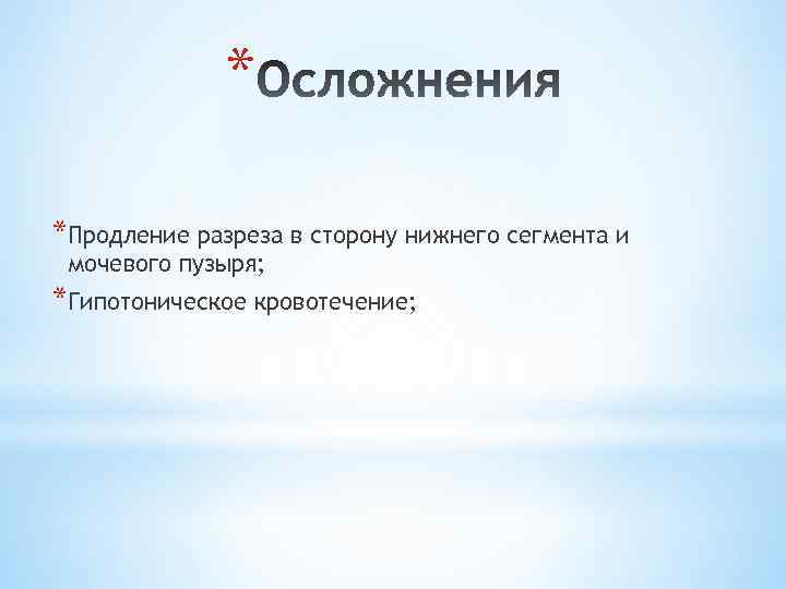 * *Продление разреза в сторону нижнего сегмента и мочевого пузыря; *Гипотоническое кровотечение; 