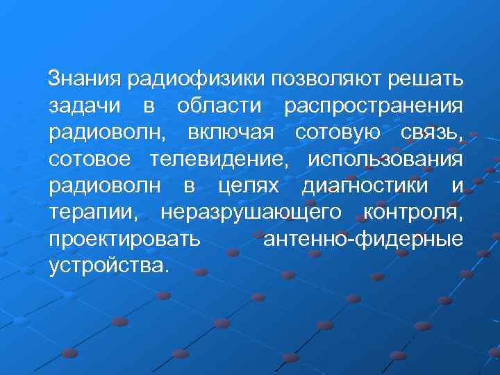 Знания радиофизики позволяют решать задачи в области распространения радиоволн, включая сотовую связь, сотовое телевидение,