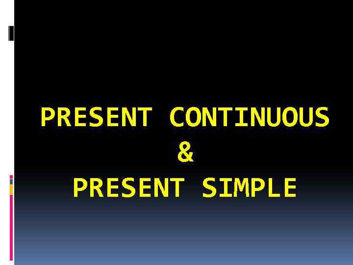PRESENT CONTINUOUS & PRESENT SIMPLE 