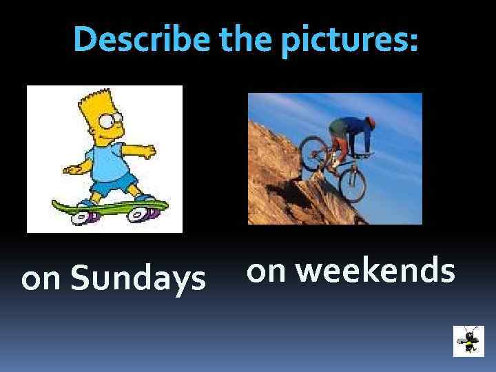 Describe the pictures: on Sundays on weekends 