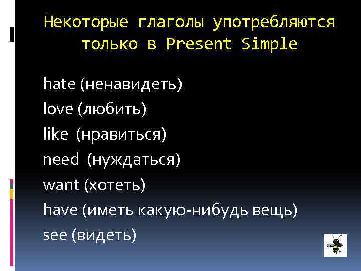 Некоторые глаголы употребляются только в Present Simple hate (ненавидеть) love (любить) like (нравиться) need