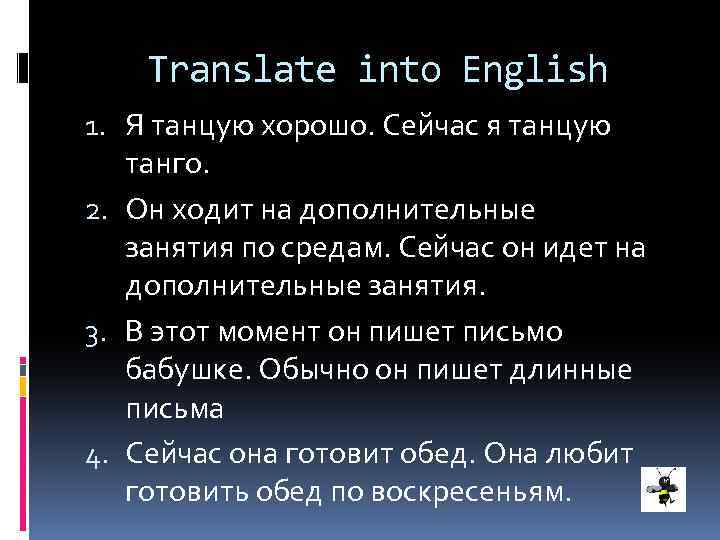 Translate into English 1. Я танцую хорошо. Сейчас я танцую танго. 2. Он ходит