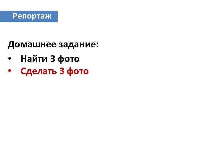Репортаж Домашнее задание: • Найти 3 фото • Сделать 3 фото 