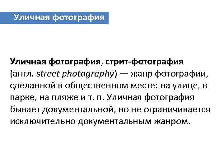 Уличная фотография, стрит-фотография (англ. street photography) — жанр фотографии, сделанной в общественном месте: на