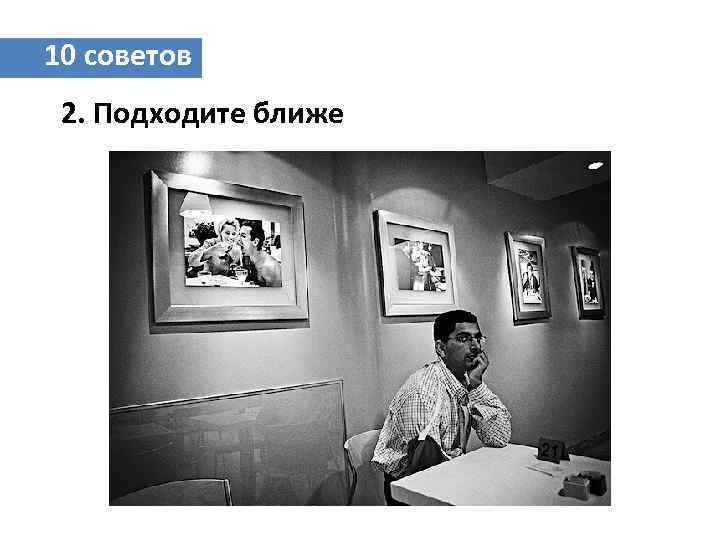 10 советов 2. Подходите ближе 