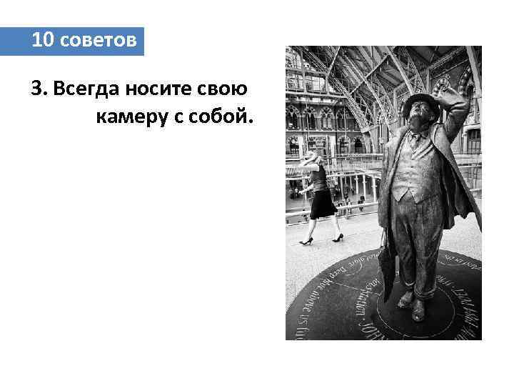 10 советов 3. Всегда носите свою камеру с собой. 