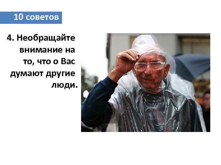 10 советов 4. Необращайте внимание на то, что о Вас думают другие люди. 