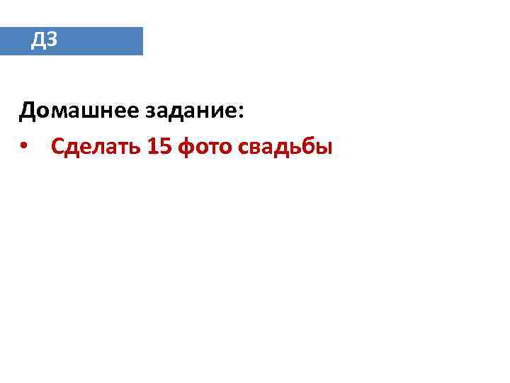 ДЗ Домашнее задание: • Сделать 15 фото свадьбы 