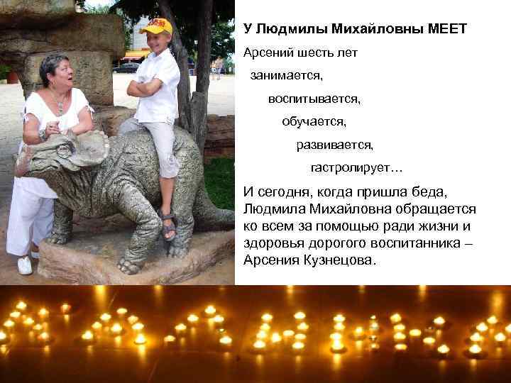 У Людмилы Михайловны МЕЕТ Арсений шесть лет занимается, воспитывается, обучается, развивается, гастролирует… И сегодня,