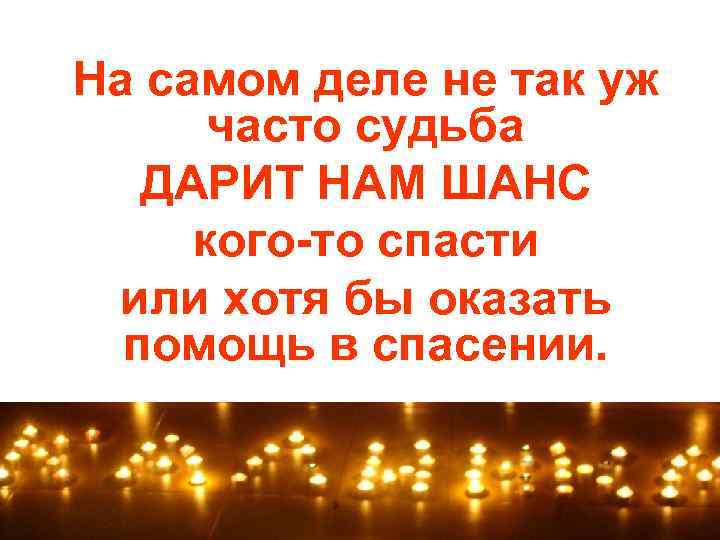 На самом деле не так уж часто судьба ДАРИТ НАМ ШАНС кого-то спасти или