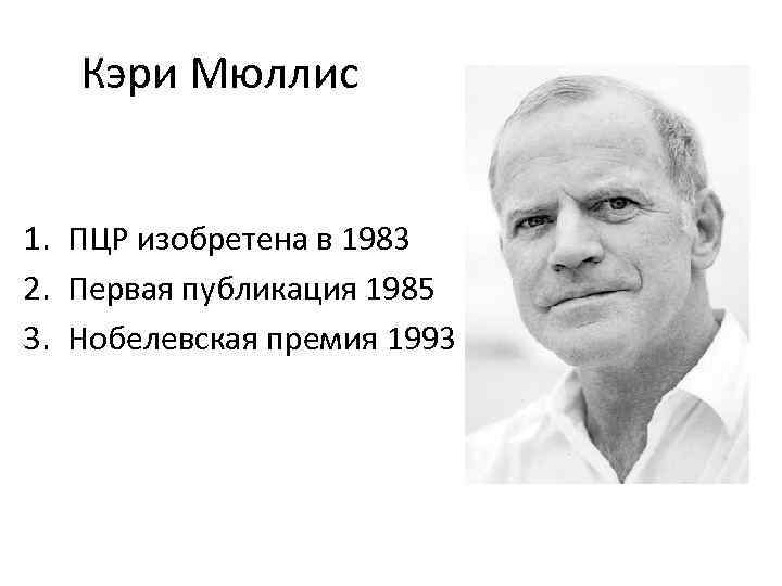Кэри Мюллис 1. ПЦР изобретена в 1983 2. Первая публикация 1985 3. Нобелевская премия