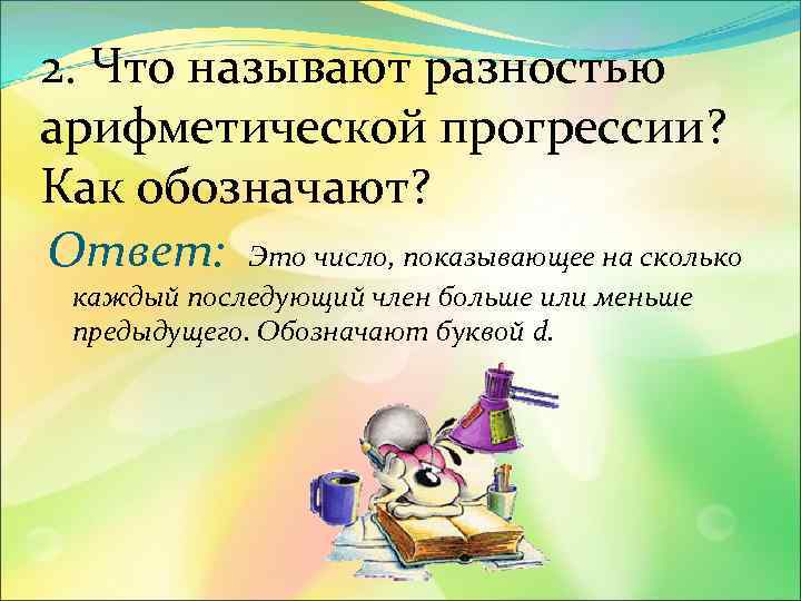 2. Что называют разностью арифметической прогрессии? Как обозначают? Ответ: Это число, показывающее на сколько