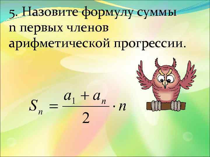 5. Назовите формулу суммы n первых членов арифметической прогрессии. 