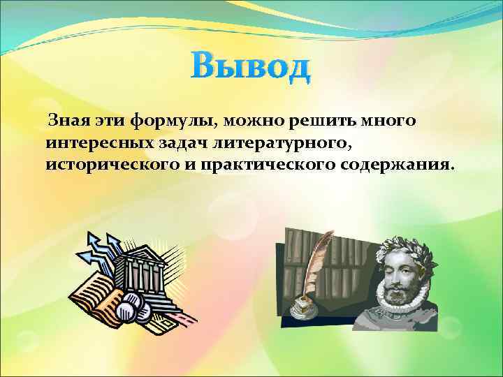 Вывод Зная эти формулы, можно решить много интересных задач литературного, исторического и практического содержания.