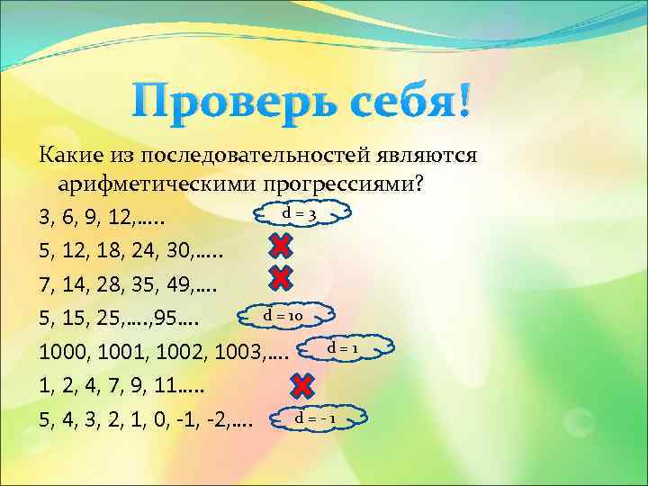 Проверь себя! Какие из последовательностей являются арифметическими прогрессиями? d=3 3, 6, 9, 12, ….