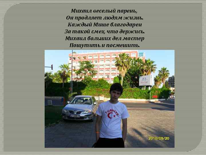 Михаил веселый парень, Он продляет людям жизнь. Каждый Мише благодарен За такой смех, что