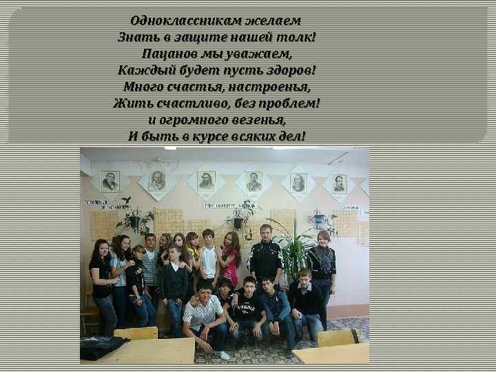 Одноклассникам желаем Знать в защите нашей толк! Пацанов мы уважаем, Каждый будет пусть здоров!