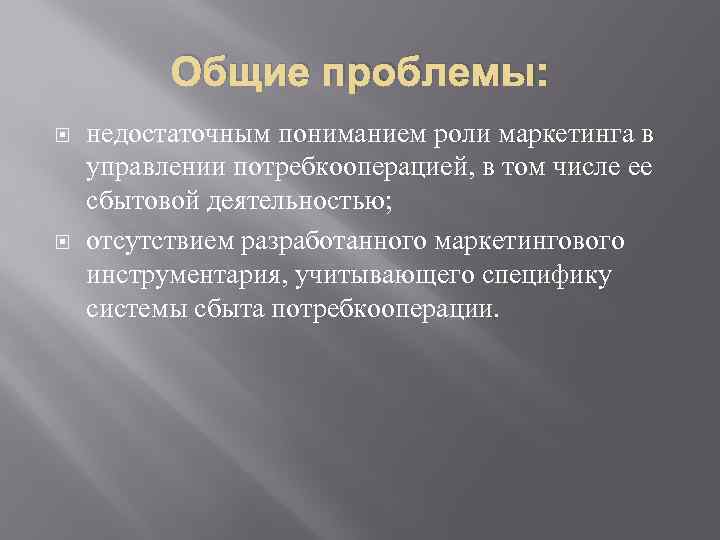 Общие проблемы: недостаточным пониманием роли маркетинга в управлении потребкооперацией, в том числе ее сбытовой