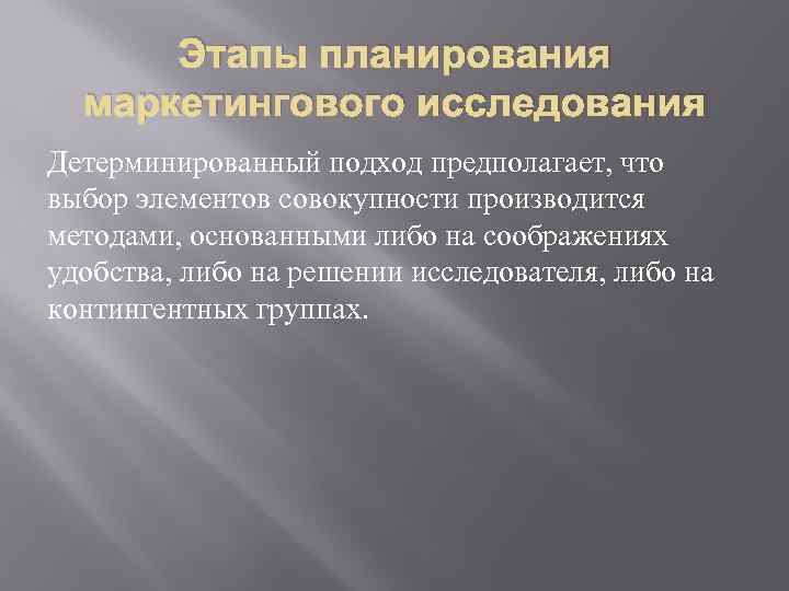 Этапы планирования маркетингового исследования Детерминированный подход предполагает, что выбор элементов совокупности производится методами, основанными