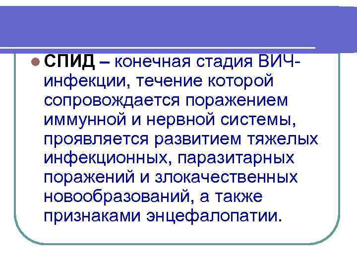 l СПИД – конечная стадия ВИЧ- инфекции, течение которой сопровождается поражением иммунной и нервной
