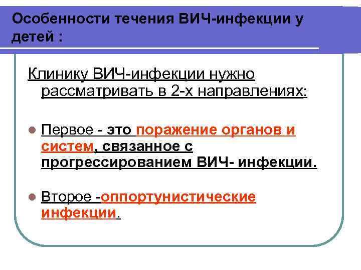 Особенности течения ВИЧ-инфекции у детей : Клинику ВИЧ-инфекции нужно рассматривать в 2 -х направлениях: