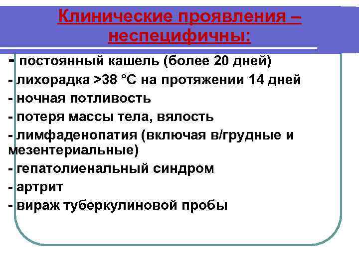 Клинические проявления – неспецифичны: - постоянный кашель (более 20 дней) - лихорадка >38 °C