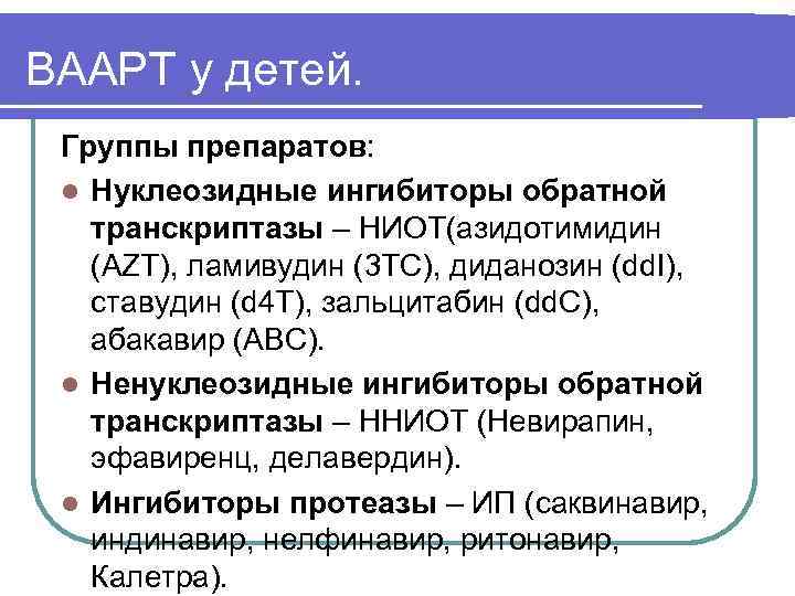ВААРТ у детей. Группы препаратов: l Нуклеозидные ингибиторы обратной транскриптазы – НИОТ(азидотимидин (AZT), ламивудин