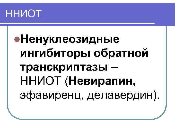 ННИОТ l. Ненуклеозидные ингибиторы обратной транскриптазы – ННИОТ (Невирапин, эфавиренц, делавердин). 