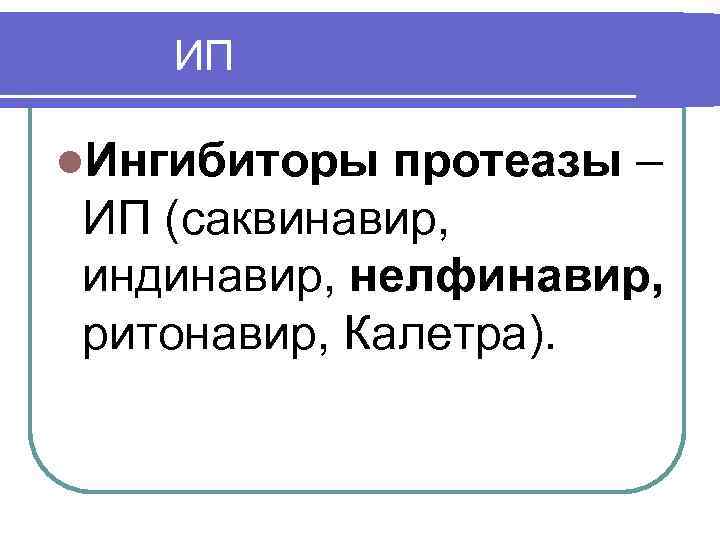  ИП l. Ингибиторы протеазы – ИП (саквинавир, индинавир, нелфинавир, ритонавир, Калетра). 