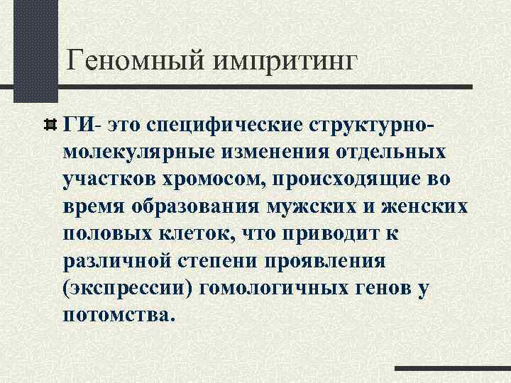 Геномный импритинг ГИ- это специфические структурномолекулярные изменения отдельных участков хромосом, происходящие во время образования