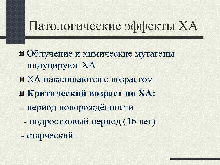 Патологические эффекты ХА Облучение и химические мутагены индуцируют ХА ХА накаливаются с возрастом Критический