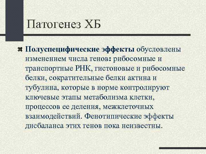 Патогенез ХБ Полуспецифические эффекты обусловлены изменением числа генов: рибосомные и транспортные РНК, гистоновые и