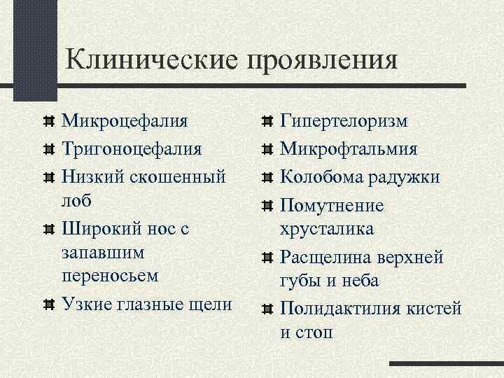 Клинические проявления Микроцефалия Тригоноцефалия Низкий скошенный лоб Широкий нос с запавшим переносьем Узкие глазные