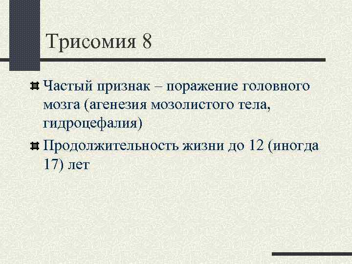 Трисомия 8 Частый признак – поражение головного мозга (агенезия мозолистого тела, гидроцефалия) Продолжительность жизни