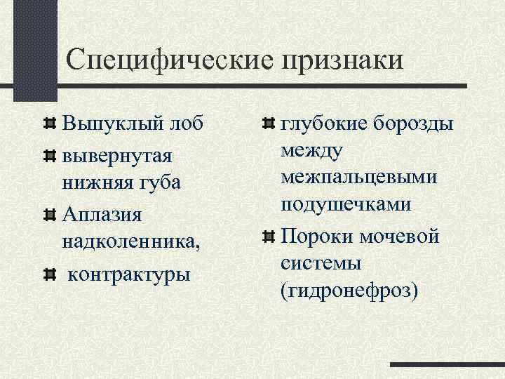 Специфические признаки Выпуклый лоб вывернутая нижняя губа Аплазия надколенника, контрактуры глубокие борозды между межпальцевыми